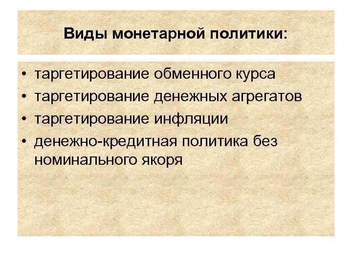 Виды монетарной политики: • • таргетирование обменного курса таргетирование денежных агрегатов таргетирование инфляции денежно-кредитная