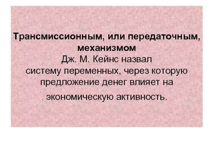 Трансмиссионным, или передаточным, механизмом Дж. М. Кейнс назвал систему переменных, через которую предложение денег