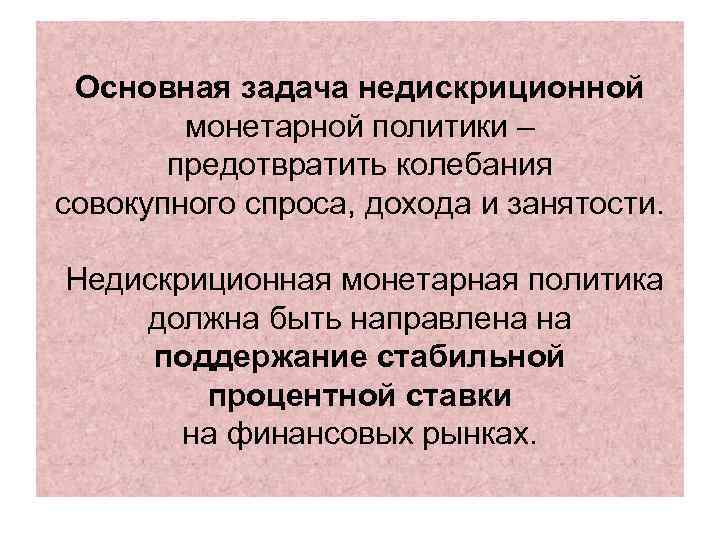 Основная задача недискриционной монетарной политики – предотвратить колебания совокупного спроса, дохода и занятости. Недискриционная