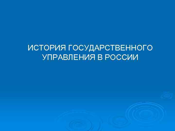 ИСТОРИЯ ГОСУДАРСТВЕННОГО УПРАВЛЕНИЯ В РОССИИ 