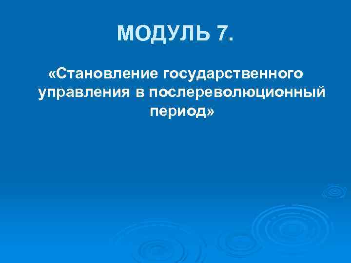 МОДУЛЬ 7. «Становление государственного управления в послереволюционный период» 