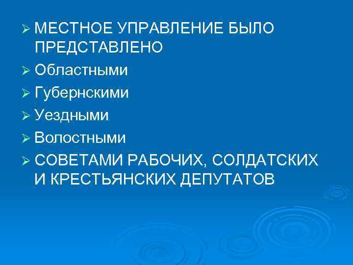 Ø МЕСТНОЕ УПРАВЛЕНИЕ БЫЛО ПРЕДСТАВЛЕНО Ø Областными Ø Губернскими Ø Уездными Ø Волостными Ø