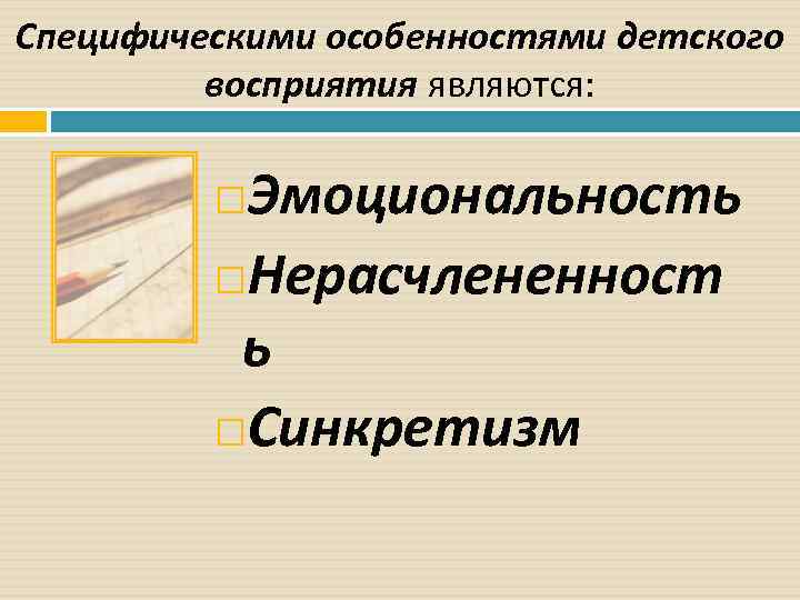 Специфическими особенностями детского восприятия являются: Эмоциональность Нерасчлененност ь Синкретизм 