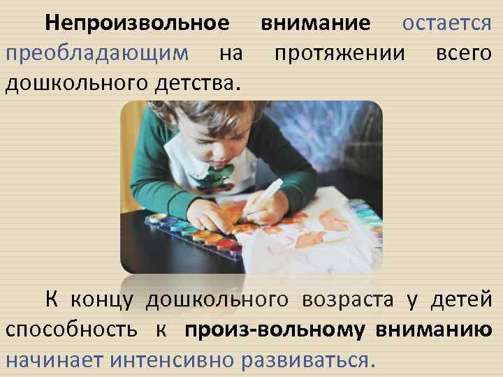 Непроизвольное внимание остается преобладающим на протяжении всего дошкольного детства. К концу дошкольного возраста у