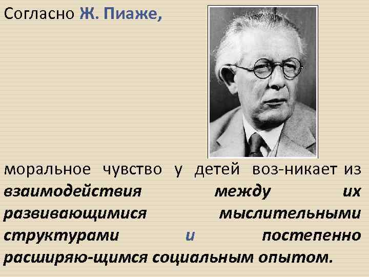 Согласно Ж. Пиаже, моральное чувство у детей воз никает из взаимодействия между их развивающимися