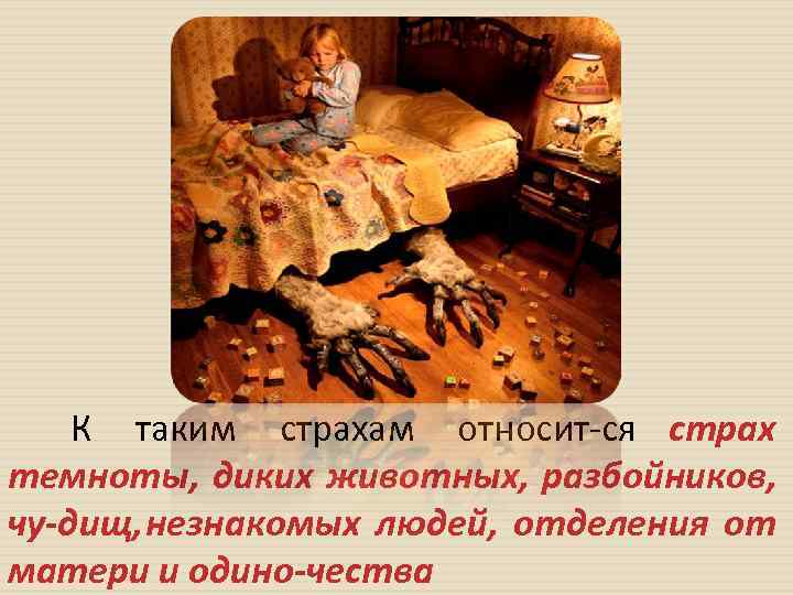 К таким страхам относит ся страх темноты, диких животных, разбойников, чу дищ, незнакомых людей,