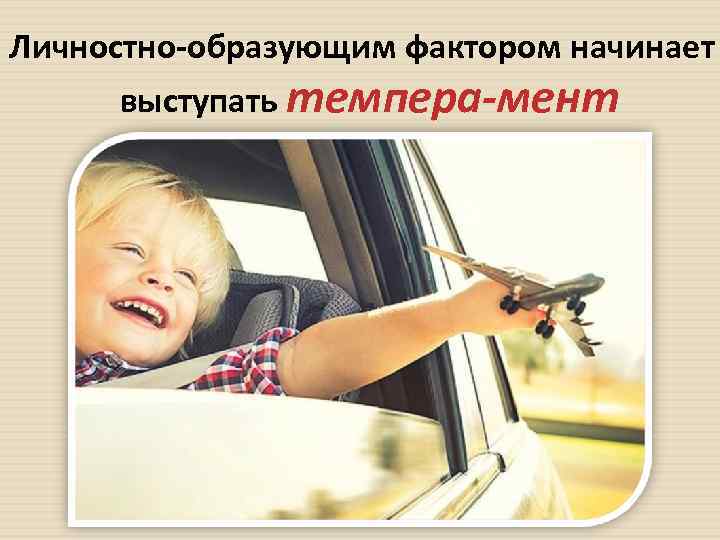 Личностно образующим фактором начинает выступать темпера мент 