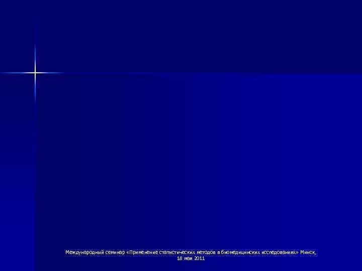 Международный семинар «Применение статистических методов в биомедицинских исследованиях» Минск, 18 мая 2011 