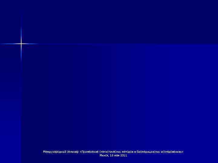 Международный семинар «Применение статистических методов в биомедицинских исследованиях» Минск, 18 мая 2011 