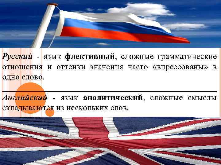 Русский - язык флективный, сложные грамматические отношения и оттенки значения часто «впрессованы» в одно