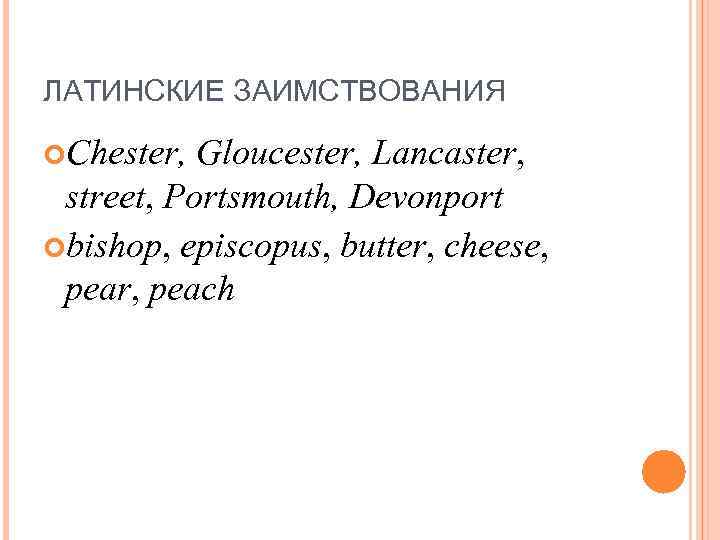 ЛАТИНСКИЕ ЗАИМСТВОВАНИЯ Chester, Gloucester, Lancaster, street, Portsmouth, Devonport bishop, episcopus, butter, cheese, pear, peach