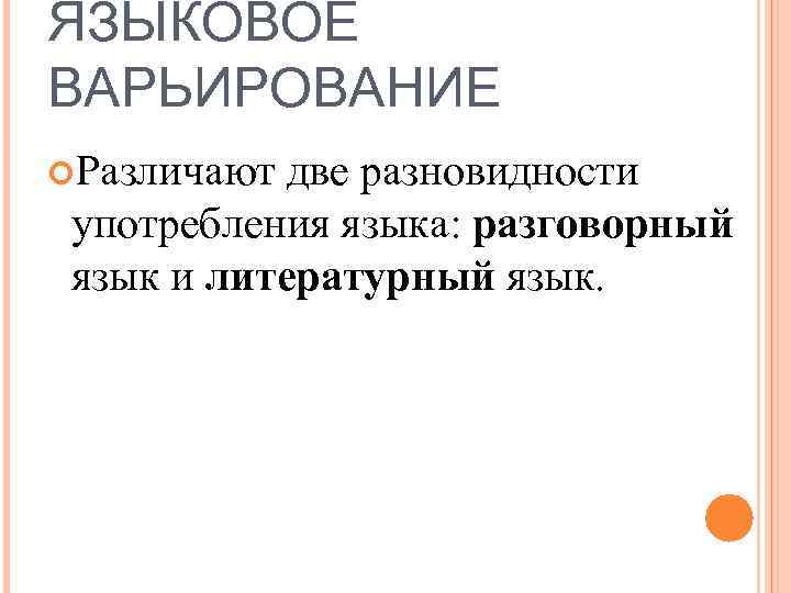 ЯЗЫКОВОЕ ВАРЬИРОВАНИЕ Различают две разновидности употребления языка: разговорный язык и литературный язык. 