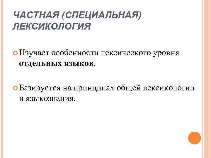 ЧАСТНАЯ (СПЕЦИАЛЬНАЯ) ЛЕКСИКОЛОГИЯ Изучает особенности лексического уровня отдельных языков. Базируется на принципах общей лексикологии