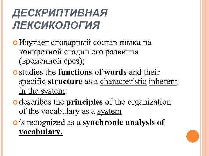 ДЕСКРИПТИВНАЯ ЛЕКСИКОЛОГИЯ Изучает словарный состав языка на конкретной стадии его развития (временной срез); studies