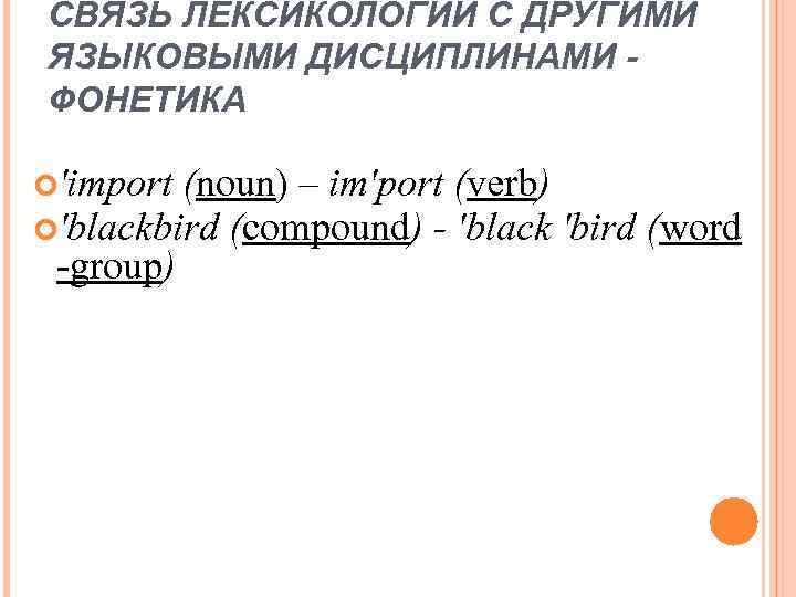 СВЯЗЬ ЛЕКСИКОЛОГИИ С ДРУГИМИ ЯЗЫКОВЫМИ ДИСЦИПЛИНАМИ ФОНЕТИКА 'import (noun) – im'port (verb) 'blackbird (compound)