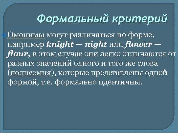 Формальный критерий Омонимы могут различаться по форме, например knight — night или flower —