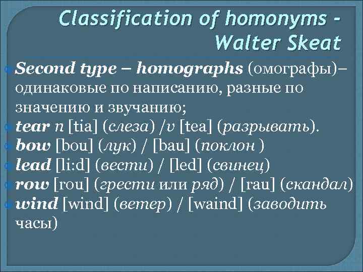Classification of homonyms Walter Skeat Second type – homographs (омографы)– одинаковые по написанию, разные