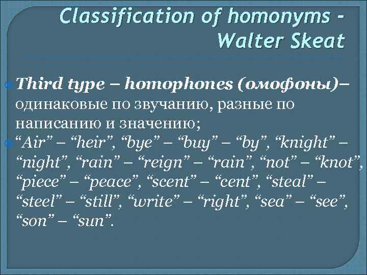 Classification of homonyms Walter Skeat Third type – homophones (омофоны)– одинаковые по звучанию, разные