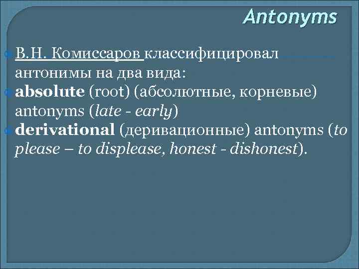 Antonyms В. Н. Комиссаров классифицировал антонимы на два вида: absolute (root) (абсолютные, корневые) antonyms