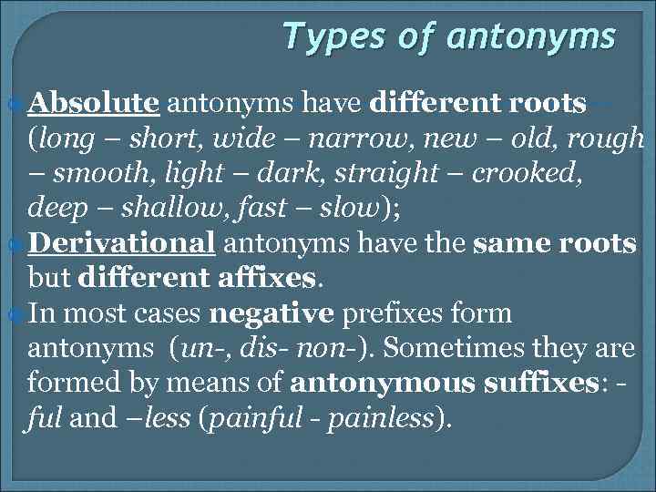 Types of antonyms Absolute antonyms have different roots (long – short, wide – narrow,