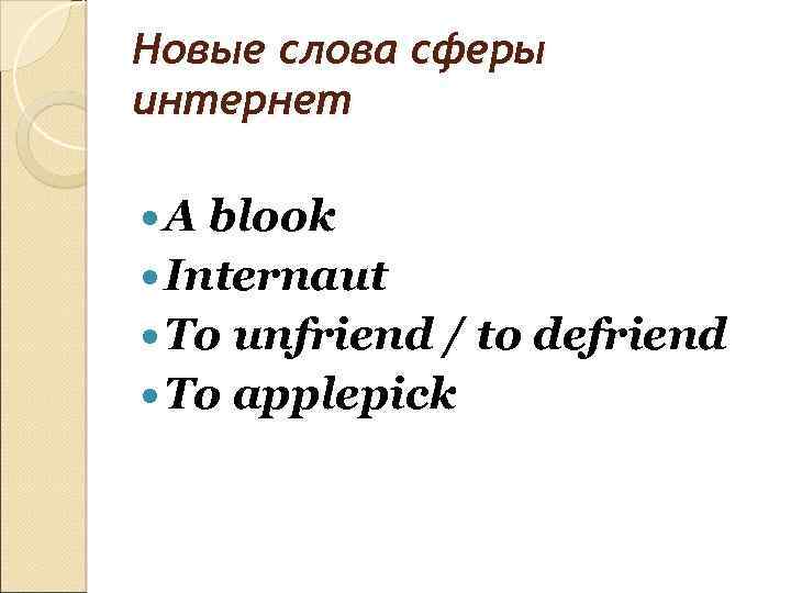 Новые слова сферы интернет A blook Internaut To unfriend / to defriend To applepick