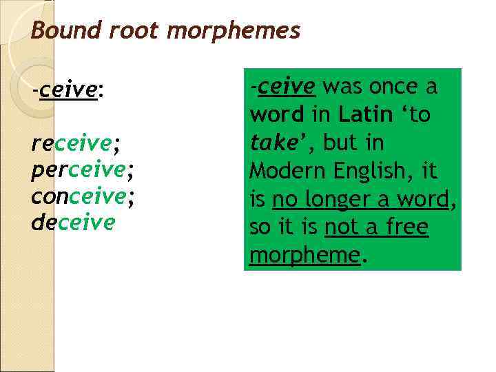 Bound root morphemes -ceive: receive; perceive; conceive; deceive -ceive was once a word in