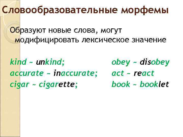 Словообразовательные морфемы Образуют новые слова, могут модифицировать лексическое значение kind ~ unkind; accurate ~