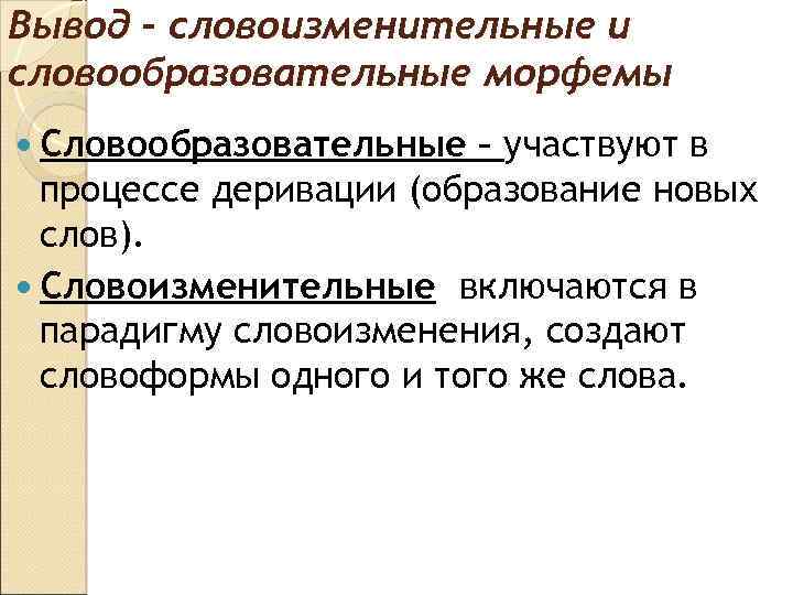 Вывод – словоизменительные и словообразовательные морфемы Словообразовательные – участвуют в процессе деривации (образование новых