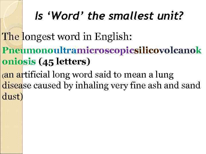 Is ‘Word’ the smallest unit? The longest word in English: Pneumonoultramicroscopicsilicovolcanok oniosis (45 letters)
