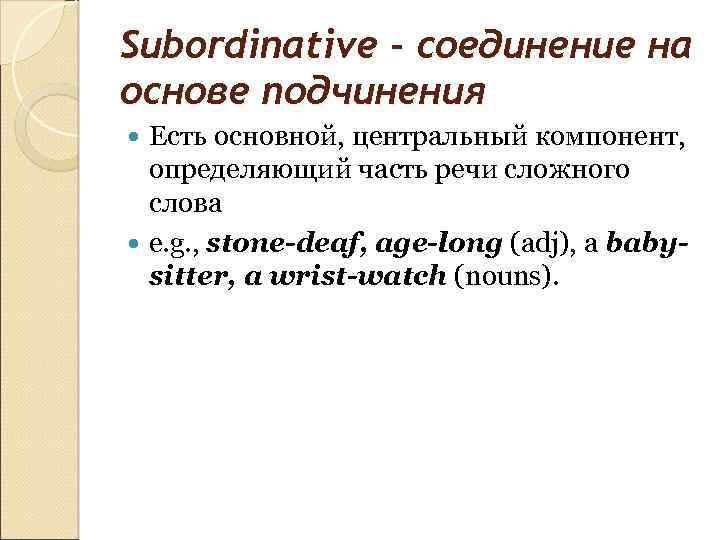 Subordinative - соединение на основе подчинения Есть основной, центральный компонент, определяющий часть речи сложного