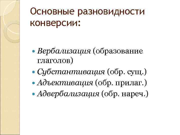 Основные разновидности конверсии: Вербализация (образование глаголов) Субстантивация (обр. сущ. ) Адъективация (обр. прилаг. )