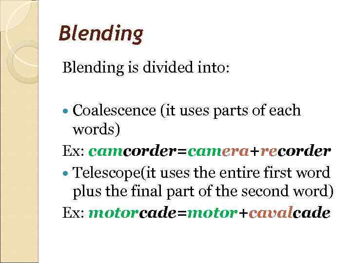 Blending is divided into: Coalescence (it uses parts of each words) Ex: camcorder=camera+recorder Telescope(it