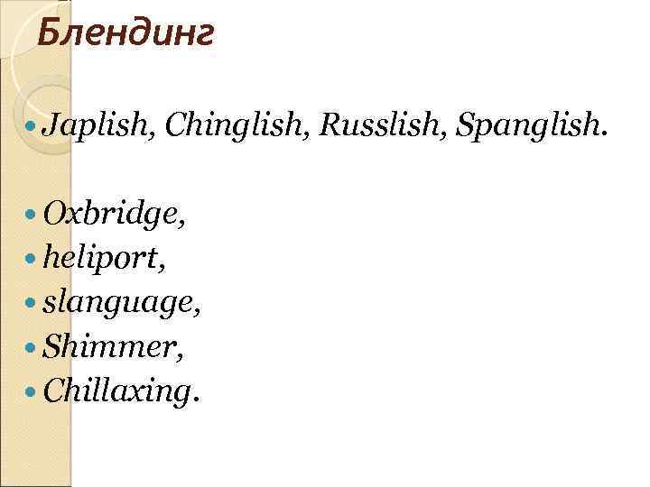 Блендинг Japlish, Chinglish, Russlish, Spanglish. Oxbridge, heliport, slanguage, Shimmer, Chillaxing. 