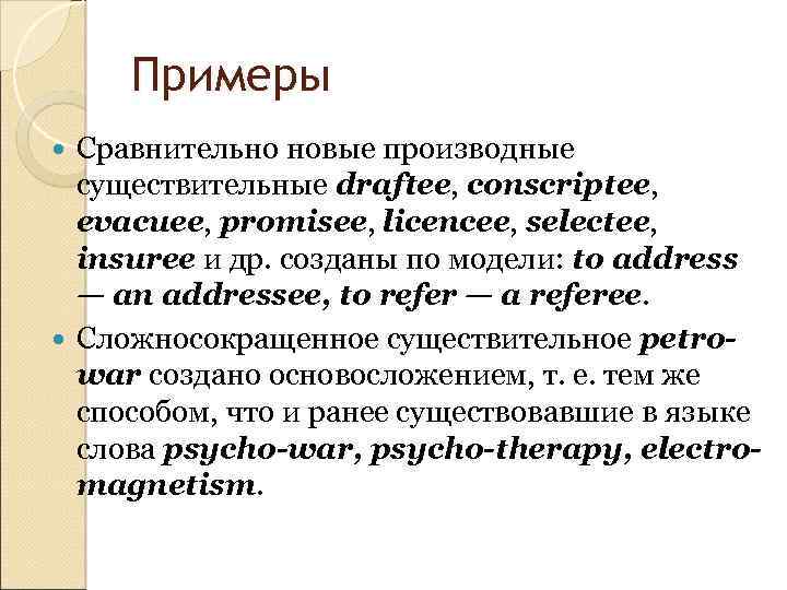 Примеры Сравнительно новые производные существительные draftee, conscriptee, evacuee, promisee, licencee, selectee, insuree и др.