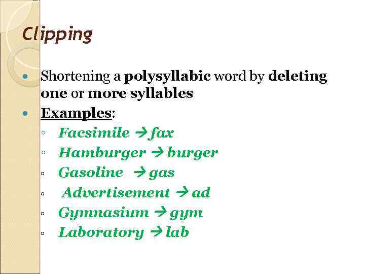 Clipping Shortening a polysyllabic word by deleting one or more syllables Examples: ◦ Facsimile