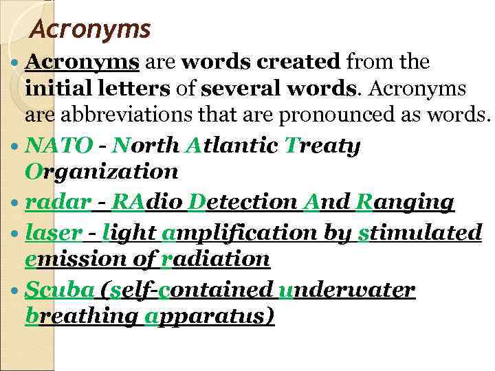 Acronyms are words created from the initial letters of several words. Acronyms are abbreviations