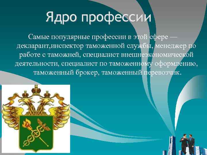 Ядро профессии Самые популярные профессии в этой сфере — декларант, инспектор таможенной службы, менеджер