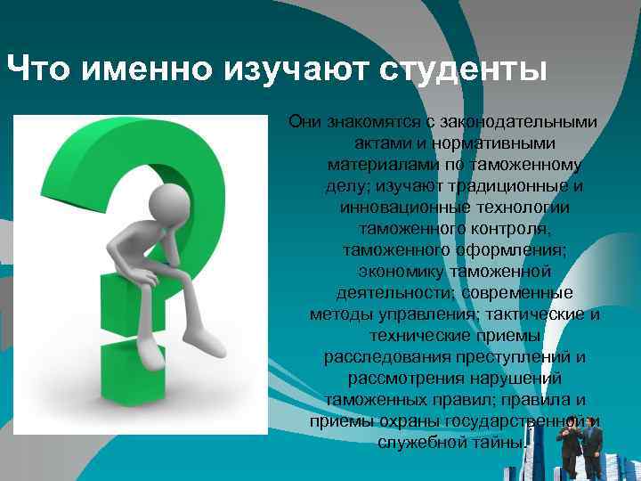 Что именно изучают студенты Они знакомятся с законодательными актами и нормативными материалами по таможенному