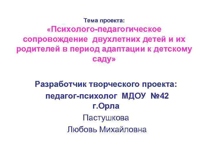 Тема проекта: «Психолого-педагогическое сопровождение двухлетних детей и их родителей в период адаптации к детскому