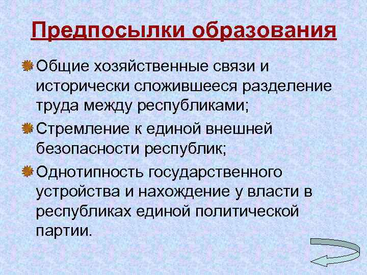 Предпосылки образования Общие хозяйственные связи и исторически сложившееся разделение труда между республиками; Стремление к