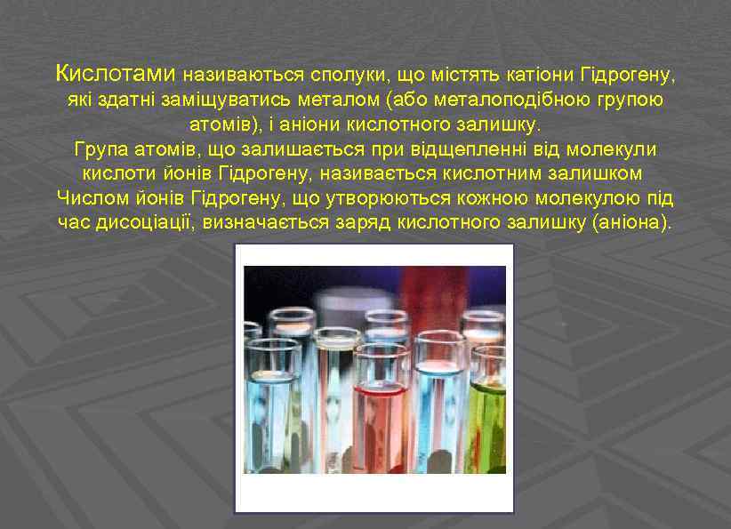 Кислотами називаються сполуки, що містять катіони Гідрогену, які здатні заміщуватись металом (або металоподібною групою