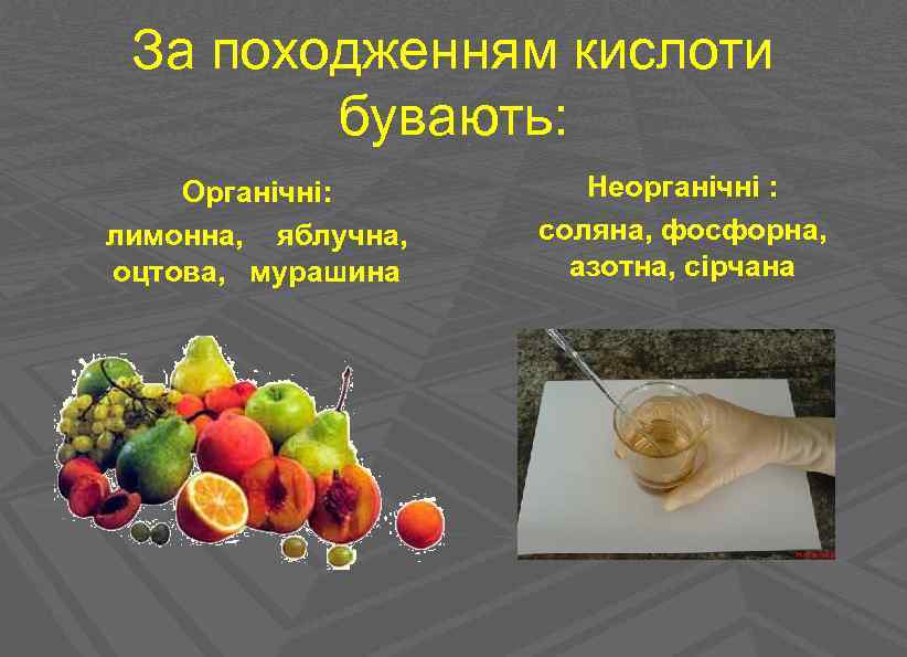За походженням кислоти бувають: Органічні: лимонна, яблучна, оцтова, мурашина Неорганічні : соляна, фосфорна, азотна,