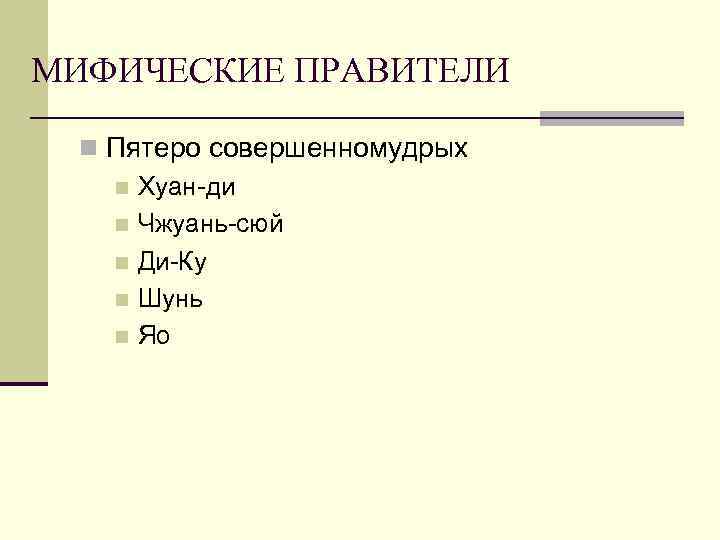 МИФИЧЕСКИЕ ПРАВИТЕЛИ n Пятеро совершенномудрых n Хуан-ди n Чжуань-сюй n Ди-Ку n Шунь n