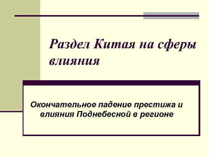 Раздел Китая на сферы влияния Окончательное падение престижа и влияния Поднебесной в регионе 