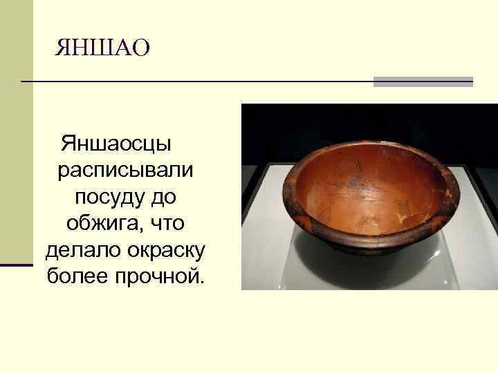ЯНШАО Яншаосцы расписывали посуду до обжига, что делало окраску более прочной. 