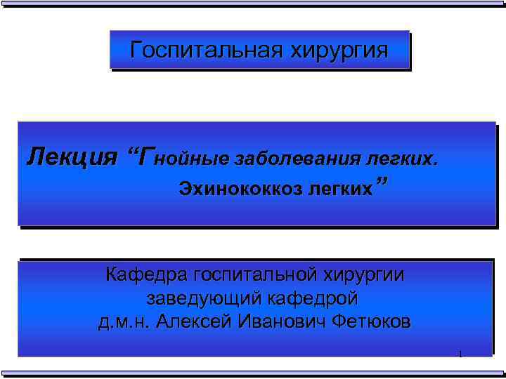 Госпитальная хирургия Лекция “Гнойные заболевания легких. Эхинококкоз легких” Кафедра госпитальной хирургии заведующий кафедрой д.