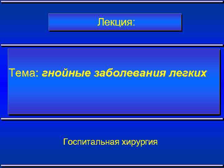 Лекция: Тема: гнойные заболевания легких Госпитальная хирургия 