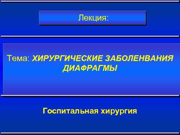 Лекция: Тема: ХИРУРГИЧЕСКИЕ ЗАБОЛЕНВАНИЯ ДИАФРАГМЫ Госпитальная хирургия 