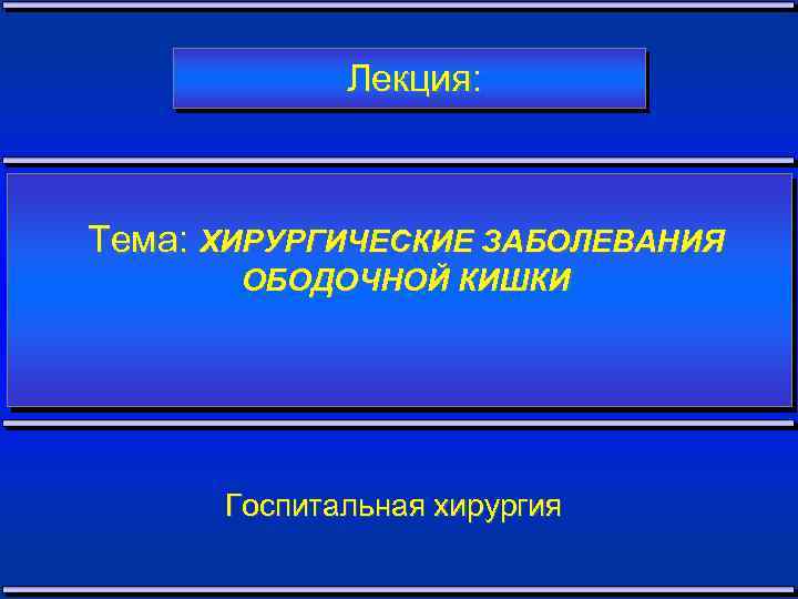 Лекция: Тема: ХИРУРГИЧЕСКИЕ ЗАБОЛЕВАНИЯ ОБОДОЧНОЙ КИШКИ Госпитальная хирургия 