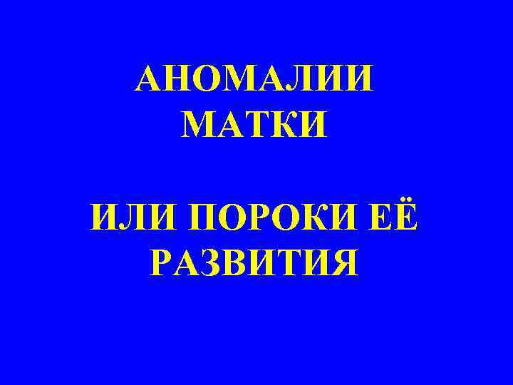 АНОМАЛИИ МАТКИ ИЛИ ПОРОКИ ЕЁ РАЗВИТИЯ 